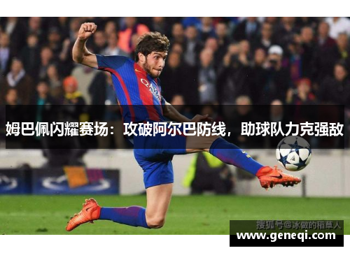 姆巴佩闪耀赛场：攻破阿尔巴防线，助球队力克强敌
