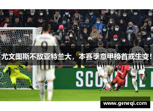 尤文图斯不敌亚特兰大，本赛季意甲榜首或生变！