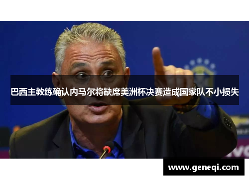巴西主教练确认内马尔将缺席美洲杯决赛造成国家队不小损失