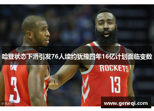 哈登状态下滑引发76人续约犹豫四年16亿计划面临变数