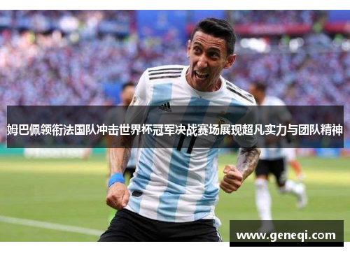 姆巴佩领衔法国队冲击世界杯冠军决战赛场展现超凡实力与团队精神