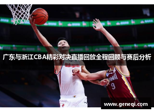 广东与浙江CBA精彩对决直播回放全程回顾与赛后分析