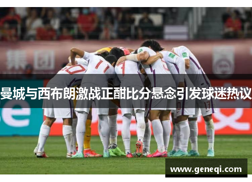 曼城与西布朗激战正酣比分悬念引发球迷热议