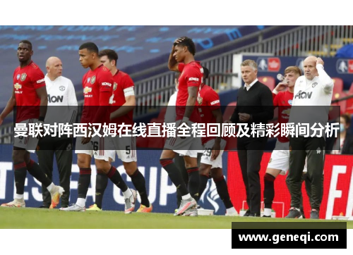 曼联对阵西汉姆在线直播全程回顾及精彩瞬间分析