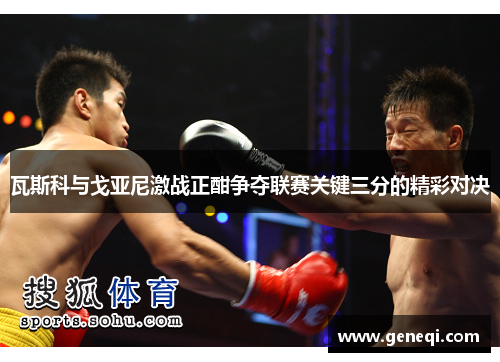 瓦斯科与戈亚尼激战正酣争夺联赛关键三分的精彩对决