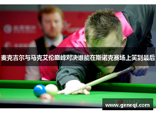 麦克吉尔与马克艾伦巅峰对决谁能在斯诺克赛场上笑到最后