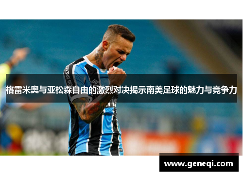 格雷米奥与亚松森自由的激烈对决揭示南美足球的魅力与竞争力