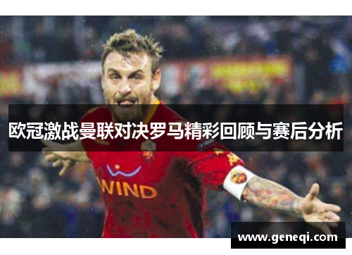 欧冠激战曼联对决罗马精彩回顾与赛后分析