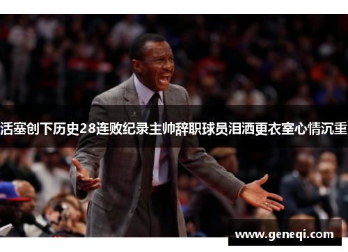 活塞创下历史28连败纪录主帅辞职球员泪洒更衣室心情沉重