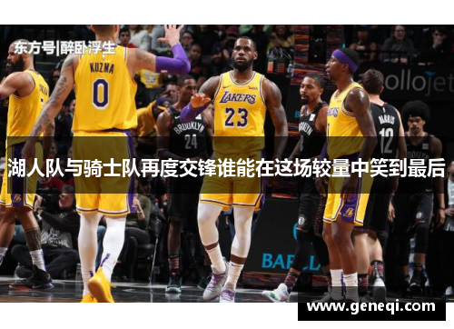 湖人队与骑士队再度交锋谁能在这场较量中笑到最后