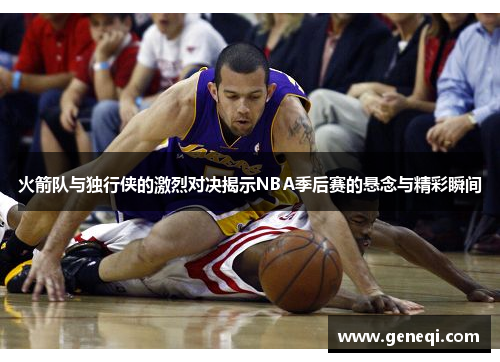 火箭队与独行侠的激烈对决揭示NBA季后赛的悬念与精彩瞬间