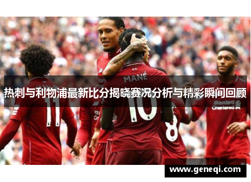 热刺与利物浦最新比分揭晓赛况分析与精彩瞬间回顾