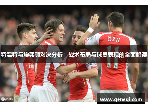 特温特与埃弗顿对决分析：战术布局与球员表现的全面解读