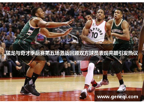 猛龙与奇才季后赛第五场激战回顾双方球员表现亮眼引发热议